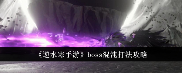 逆水寒手游boss混沌打法攻略 boss混沌打法技巧分享[多图]图片1